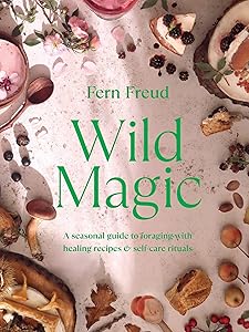 Wild Magic: A seasonal guide to foraging with healing recipes by Fern Freud