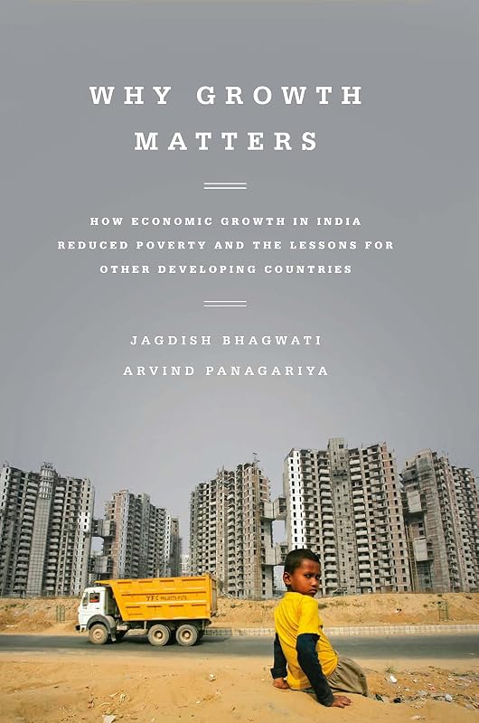 Why Growth Matters: How Economic Growth in India Reduced Poverty and the Lessons for Other Developing Countries by Jagdish Bhagwati