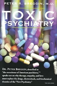 Toxic Psychiatry: Why Therapy, Empathy and Love Must Replace the Drugs, Electroshock, and Biochemical Theories of the "New Psychiatry" by Peter R. Breggin M.D.