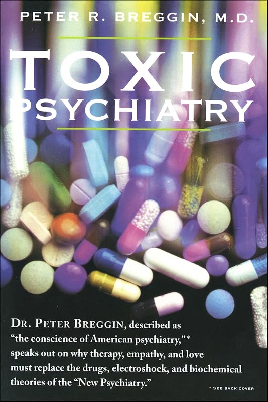 Toxic Psychiatry: Why Therapy, Empathy and Love Must Replace the Drugs, Electroshock, and Biochemical Theories of the "New Psychiatry" by Peter R. Breggin M.D.