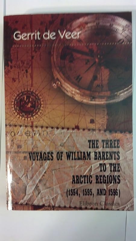The Three Voyages of William Barents to the Arctic Regions (1594, 1595, and 1596) by Gerrit de Veer