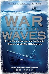 War Beneath the Waves: A True Story of Courage and Leadership Aboard a World War II Submarine by Don Keith