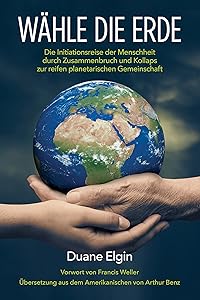 Wähle die Erde: Die Initiationsreise der Menschheit durch Zusammenbruch und Kollaps zur reifen planetarischen Gemeinschaft (German Edition) by Duane Elgin