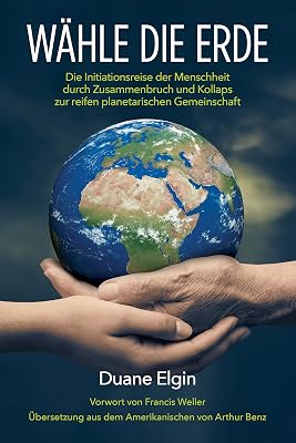 Wähle die Erde: Die Initiationsreise der Menschheit durch Zusammenbruch und Kollaps zur reifen planetarischen Gemeinschaft (German Edition)