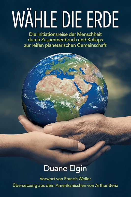 Wähle die Erde: Die Initiationsreise der Menschheit durch Zusammenbruch und Kollaps zur reifen planetarischen Gemeinschaft (German Edition) by Duane Elgin
