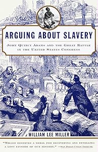 Arguing about Slavery: John Quincy Adams and the Great Battle in the United States Congress by William Lee Lee Miller
