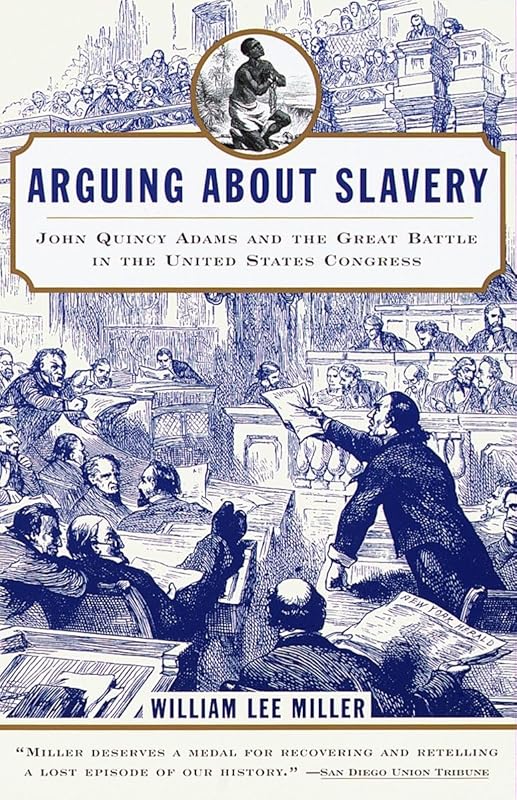 Arguing about Slavery: John Quincy Adams and the Great Battle in the United States Congress by William Lee Lee Miller
