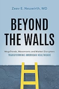 Beyond the Walls: MegaTrends, Movements and Market Disruptors Transforming American Healthcare by Zeev E. Neuwirth  MD