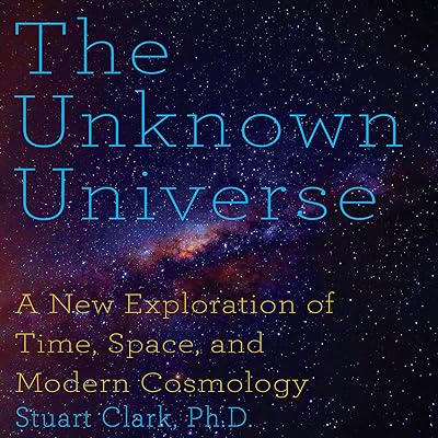 The Unknown Universe: A New Exploration of Time, Space and Cosmology