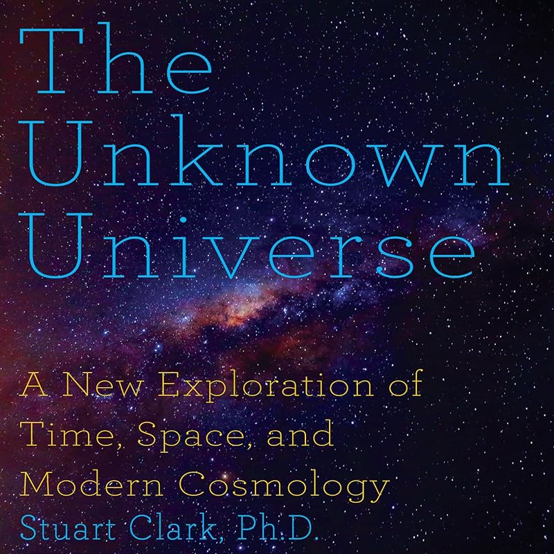 The Unknown Universe: A New Exploration of Time, Space and Cosmology by Stephen Hoye