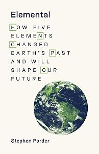 Elemental: How Five Elements Changed Earth’s Past and Will Shape Our Future by Stephen Porder
