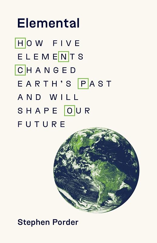 Elemental: How Five Elements Changed Earth’s Past and Will Shape Our Future by Stephen Porder