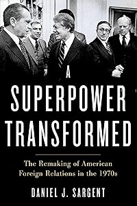 A Superpower Transformed: The Remaking of American Foreign Relations in the 1970s by Daniel J. Sargent