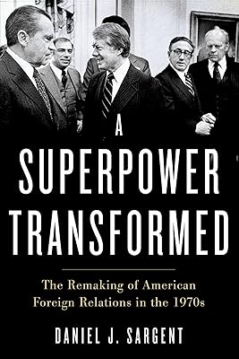 A Superpower Transformed: The Remaking of American Foreign Relations in the 1970s
