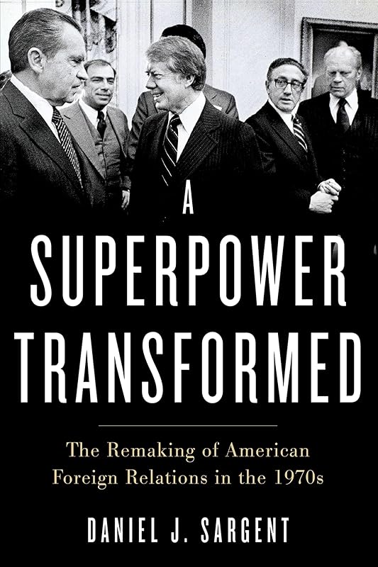 A Superpower Transformed: The Remaking of American Foreign Relations in the 1970s by Daniel J. Sargent