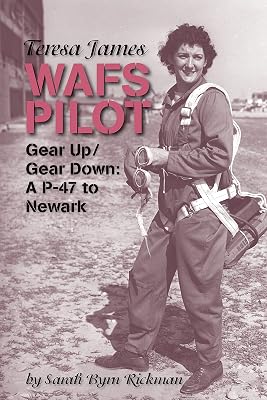 Teresa James WAFS Pilot: : Gear Up/Gear Down: A P-47 to Newark (WASP Ferry Pilots of WWII)
