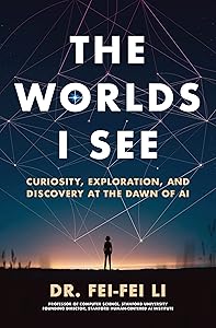 The Worlds I See: Curiosity, Exploration, and Discovery at the Dawn of AI by Dr. Fei-Fei Li