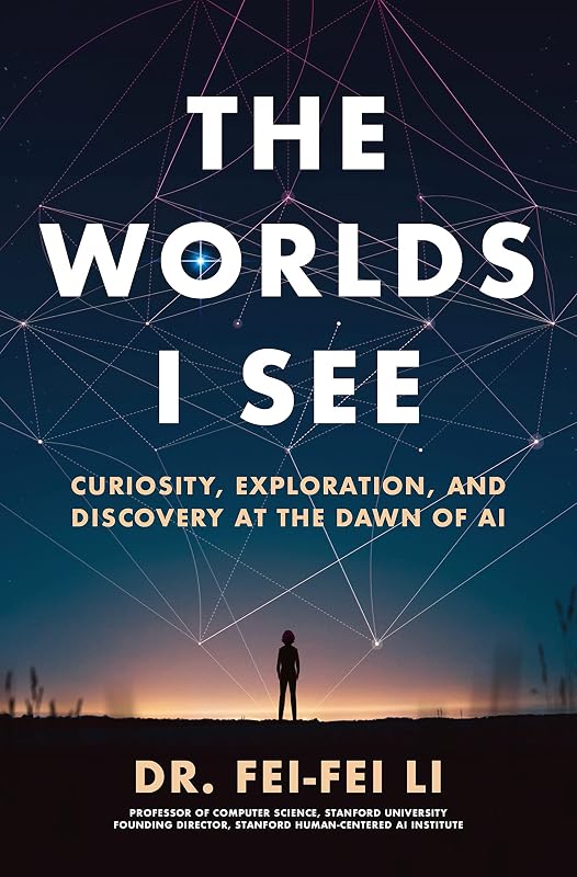 The Worlds I See: Curiosity, Exploration, and Discovery at the Dawn of AI by Dr. Fei-Fei Li