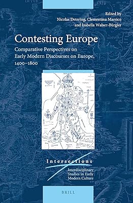 Contesting Europe Comparative Perspectives on Early Modern Discourses on Europe, 14001800 (Intersections, 67)