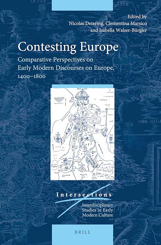 Contesting Europe Comparative Perspectives on Early Modern Discourses on Europe, 14001800 (Intersections, 67) by Nicholas Detering