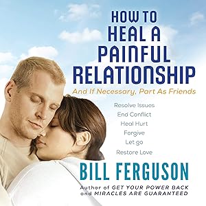 How to Heal a Painful Relationship: And If Necessary, Part as Friends