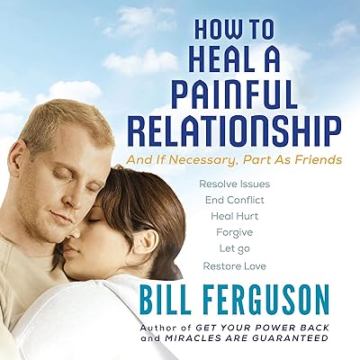 How to Heal a Painful Relationship: And If Necessary, Part as Friends