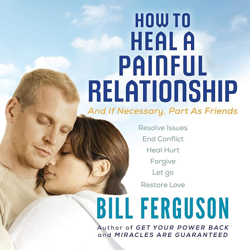 How to Heal a Painful Relationship: And If Necessary, Part as Friends by Bill Ferguson