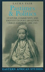 Pastimes and Politics: Culture, Community, and Identity in Post-Abolition Urban Zanzibar, 1890–1945 (Eastern African Studies) by Laura Fair