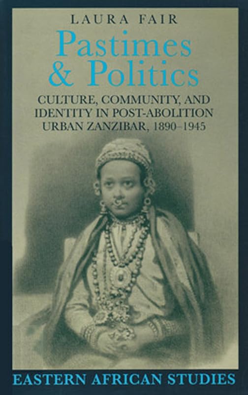 Pastimes and Politics: Culture, Community, and Identity in Post-Abolition Urban Zanzibar, 1890–1945 (Eastern African Studies) by Laura Fair