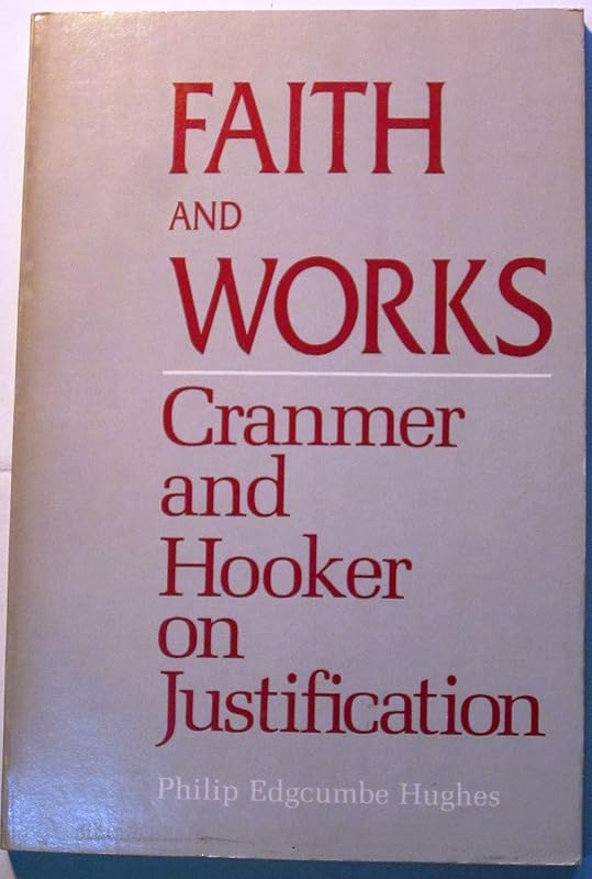 Faith and Works: Cranmer and Hooker on Justification by Philip E. Hughes