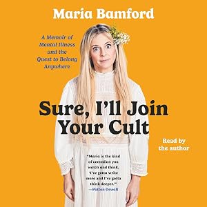 Sure, I'll Join Your Cult: A Memoir of Mental Illness and the Quest to Belong Anywhere by Maria Bamford