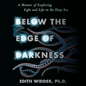 Below the Edge of Darkness: A Memoir of Exploring Light and Life in the Deep Sea by Edith Widder