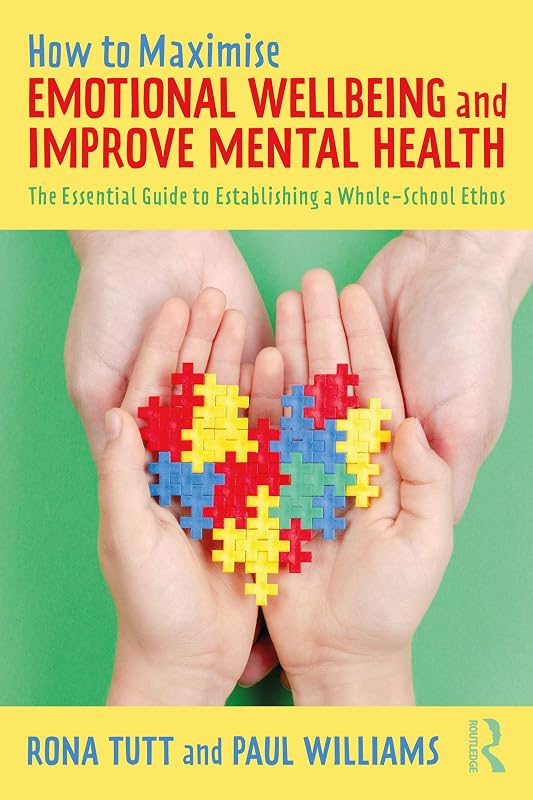 How to Maximise Emotional Wellbeing and Improve Mental Health: The Essential Guide to Establishing a Whole-School Ethos by Rona Tutt