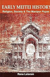 Early Meitei History - Religion, Society & the Manipur Puyas by Rena Laisram