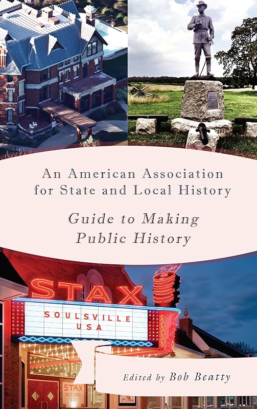 An American Association for State and Local History Guide to Making Public History by Bob Beatty