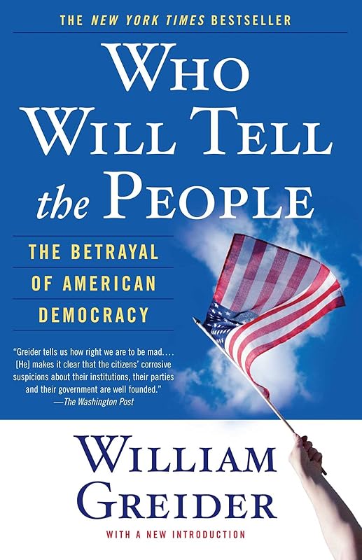 Who Will Tell The People: The Betrayal Of American Democracy by William Greider