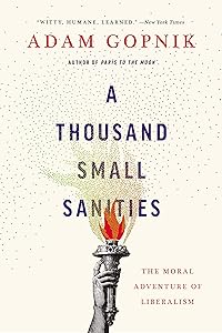A Thousand Small Sanities: The Moral Adventure of Liberalism by Adam Gopnik