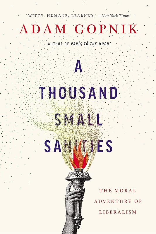 A Thousand Small Sanities: The Moral Adventure of Liberalism by Adam Gopnik