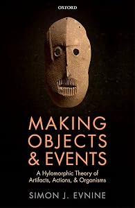 Making Objects and Events: A Hylomorphic Theory of Artifacts, Actions, and Organisms by Simon J. Evnine