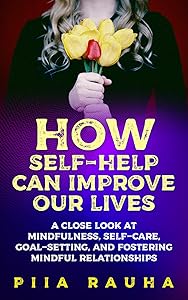 How Self-Help Can Improve Our Lives (Self Help for Your Nerves): A close look at mindfulness, self-care, goal-setting, and fostering mindful relationships ( self discipline pdf) (Piia Rauha Book 4) by Piia Rauha