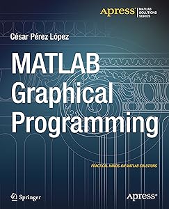 MATLAB Graphical Programming: Practical hands-on MATLAB solutions by Cesar Lopez