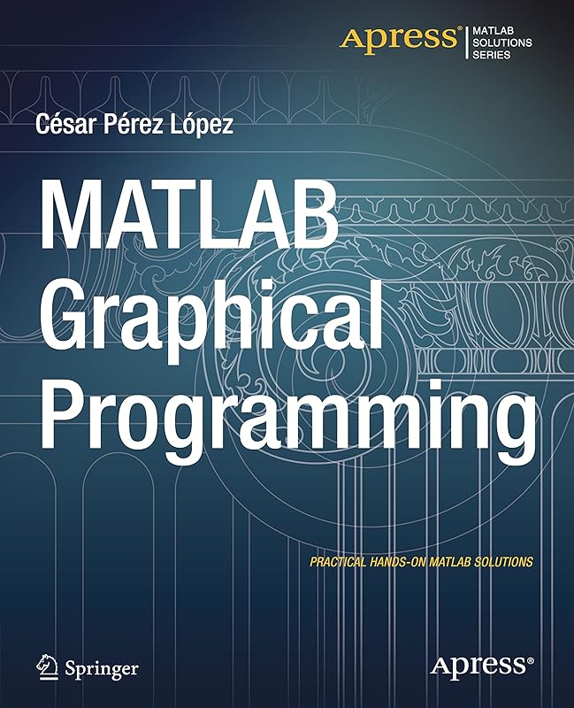 MATLAB Graphical Programming: Practical hands-on MATLAB solutions by Cesar Lopez