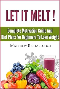 Let It Melt: Complete Motivation Guide And Diet Plan For Beginners To Lose Weight by Matthew Richard