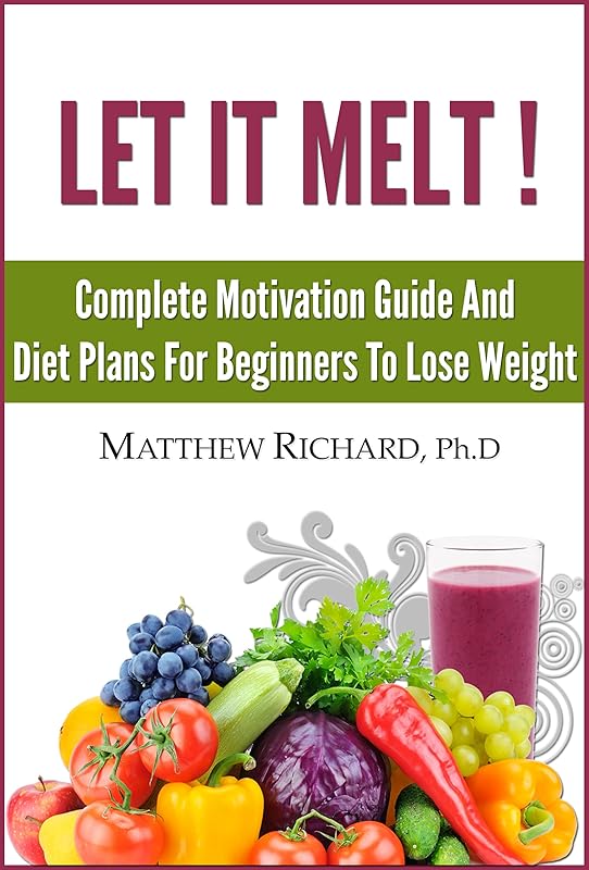 Let It Melt: Complete Motivation Guide And Diet Plan For Beginners To Lose Weight by Matthew Richard