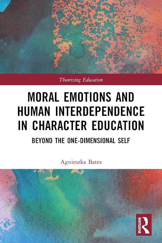 Moral Emotions and Human Interdependence in Character Education (Theorizing Education) by Agnieszka Bates