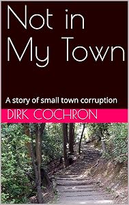 Not in My Town: A story of small town corruption by Dirk Cochron