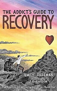 The Addict's Guide to Recovery: The Addict's Guide to the Universe: Book One by Emily Sussman