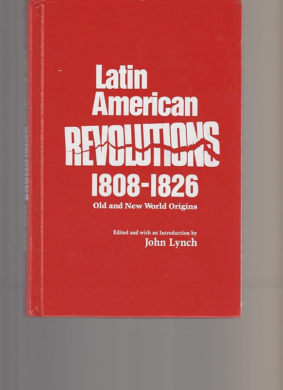 Latin American Revolutions, 1808-1826: Old and New World Origins by John Lynch