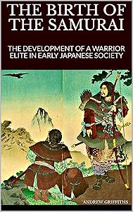 THE BIRTH OF THE SAMURAI: The Development of a Warrior Elite in Early Japanese Society (Essays on the History of Fighting Book 1)