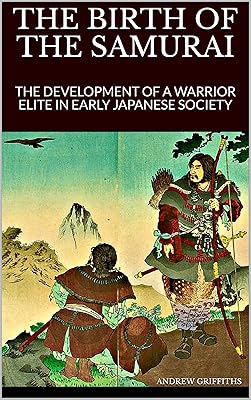 THE BIRTH OF THE SAMURAI: The Development of a Warrior Elite in Early Japanese Society (Essays on the History of Fighting Book 1)